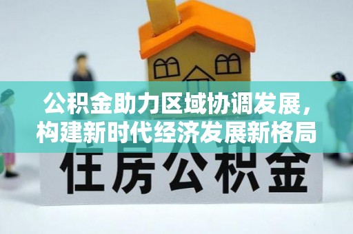 钦北公积金助力区域协调发展，构建新时代经济发展新格局