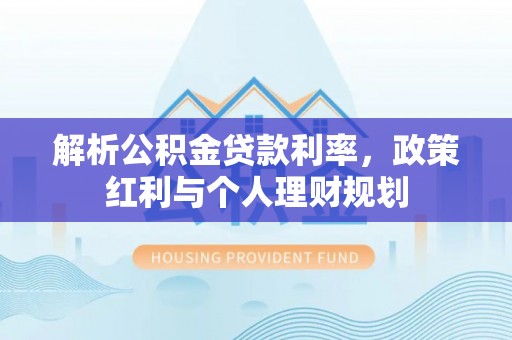 钦北解析公积金贷款利率，政策红利与个人理财规划