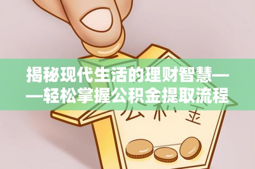 钦北揭秘现代生活的理财智慧——轻松掌握公积金提取流程的实用指南