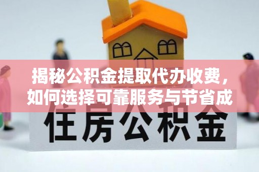 钦北揭秘公积金提取代办收费，如何选择可靠服务与节省成本？