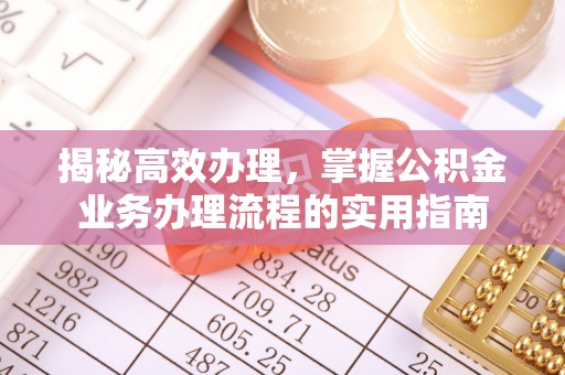 钦北揭秘高效办理，掌握公积金业务办理流程的实用指南