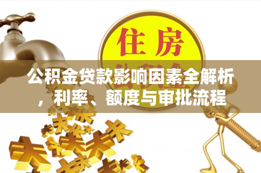 钦北公积金贷款影响因素全解析，利率、额度与审批流程