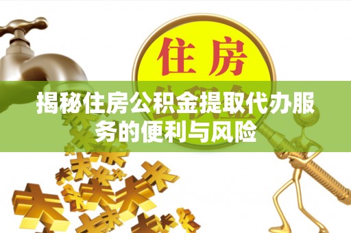 钦北揭秘住房公积金提取代办服务的便利与风险
