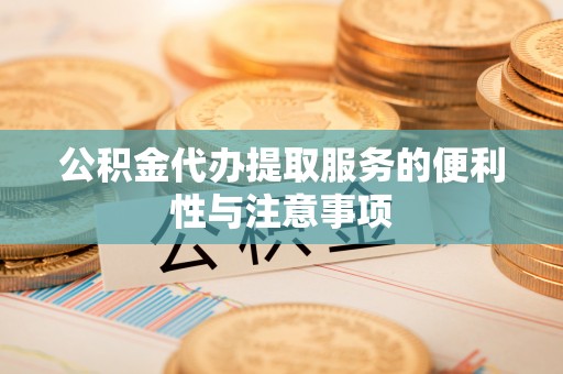 钦北公积金代办提取服务的便利性与注意事项