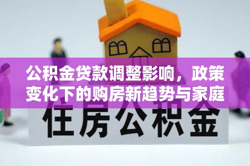 钦北公积金贷款调整影响，政策变化下的购房新趋势与家庭财务规划