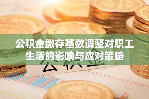 钦北公积金缴存基数调整对职工生活的影响与应对策略
