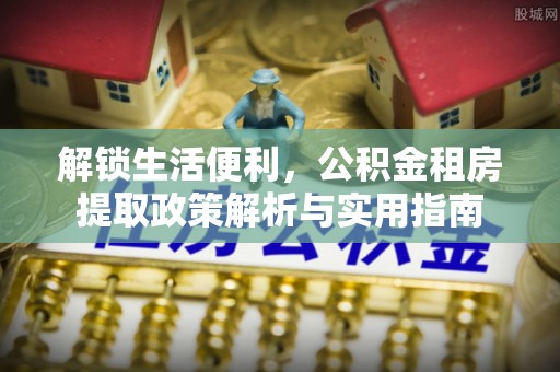 钦北解锁生活便利，公积金租房提取政策解析与实用指南