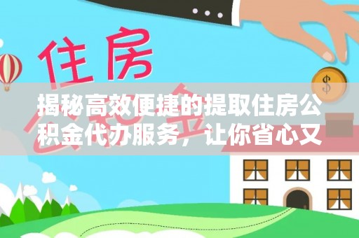 钦北揭秘高效便捷的提取住房公积金代办服务，让你省心又省力