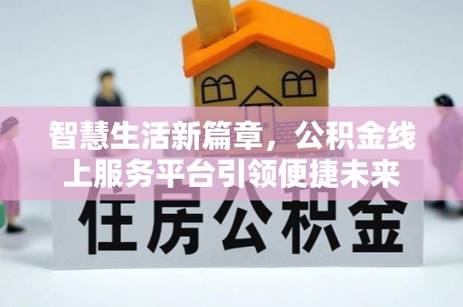 钦北智慧生活新篇章，公积金线上服务平台引领便捷未来