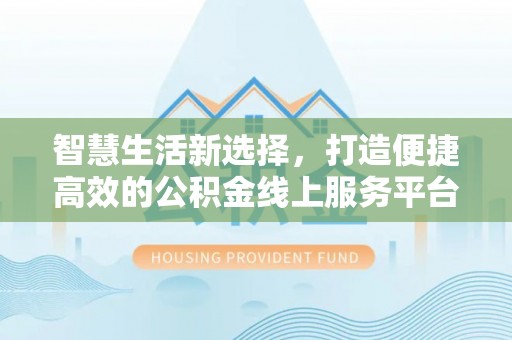 钦北智慧生活新选择，打造便捷高效的公积金线上服务平台