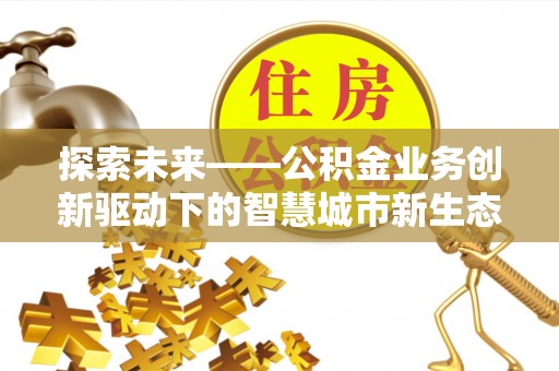 钦北探索未来——公积金业务创新驱动下的智慧城市新生态
