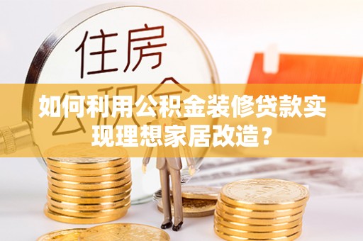 钦北如何利用公积金装修贷款实现理想家居改造？