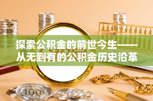 钦北探索公积金的前世今生——从无到有的公积金历史沿革