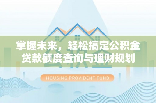钦北掌握未来，轻松搞定公积金贷款额度查询与理财规划