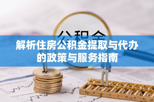 钦北解析住房公积金提取与代办的政策与服务指南