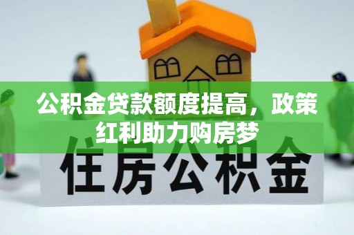 钦北公积金贷款额度提高，政策红利助力购房梦