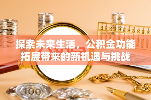 钦北探索未来生活，公积金功能拓展带来的新机遇与挑战