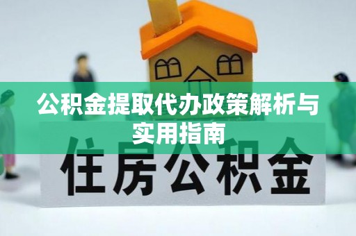 钦北公积金提取代办政策解析与实用指南