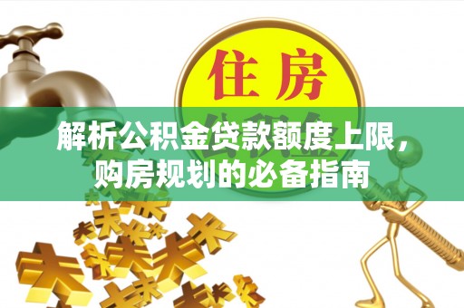 钦北解析公积金贷款额度上限，购房规划的必备指南