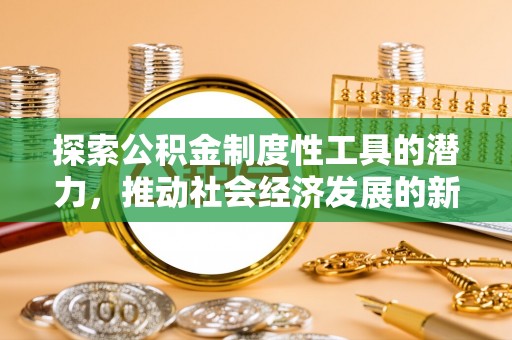 钦北探索公积金制度性工具的潜力，推动社会经济发展的新引擎