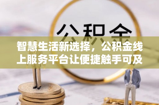 钦北智慧生活新选择，公积金线上服务平台让便捷触手可及