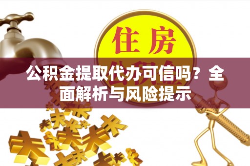 钦北公积金提取代办可信吗？全面解析与风险提示