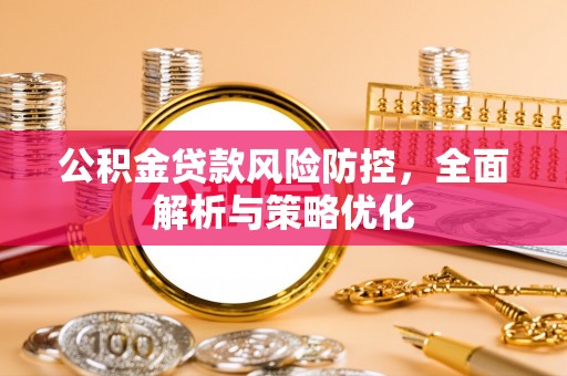 钦北公积金贷款风险防控，全面解析与策略优化