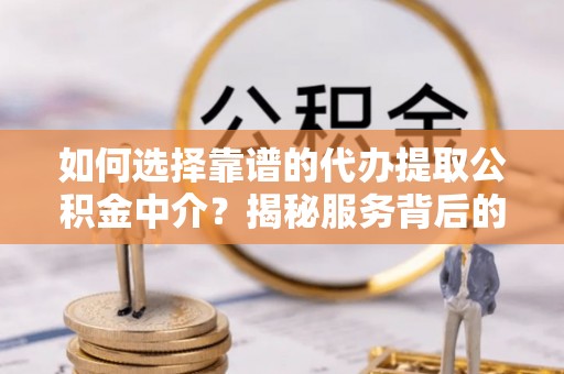 钦北如何选择靠谱的代办提取公积金中介？揭秘服务背后的真相