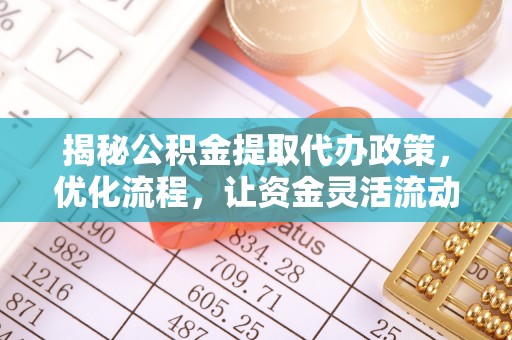 钦北揭秘公积金提取代办政策，优化流程，让资金灵活流动