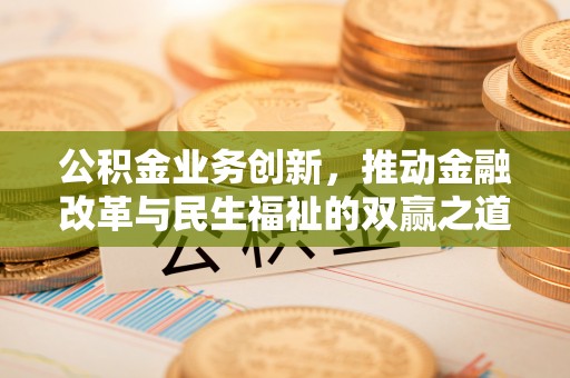 钦北公积金业务创新，推动金融改革与民生福祉的双赢之道