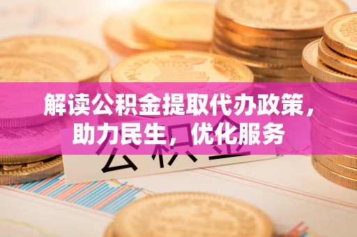 钦北解读公积金提取代办政策，助力民生，优化服务