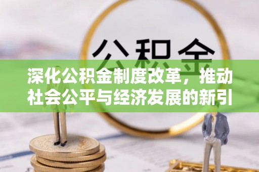 钦北深化公积金制度改革，推动社会公平与经济发展的新引擎