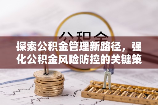钦北探索公积金管理新路径，强化公积金风险防控的关键策略