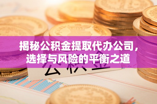 钦北揭秘公积金提取代办公司，选择与风险的平衡之道