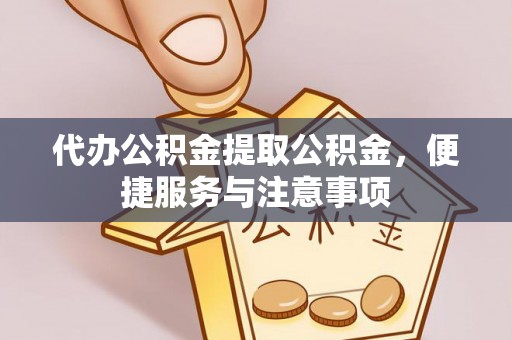 钦北代办公积金提取公积金，便捷服务与注意事项