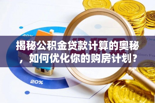 钦北揭秘公积金贷款计算的奥秘，如何优化你的购房计划？