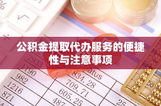 钦北公积金提取代办服务的便捷性与注意事项