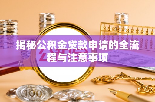 钦北揭秘公积金贷款申请的全流程与注意事项