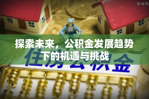 钦北探索未来，公积金发展趋势下的机遇与挑战