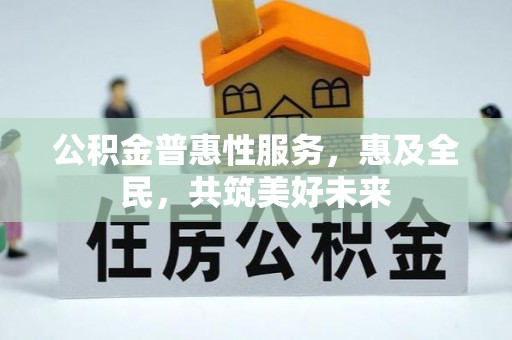 钦北公积金普惠性服务，惠及全民，共筑美好未来