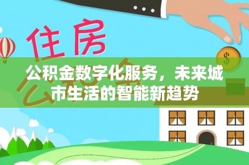 钦北公积金数字化服务，未来城市生活的智能新趋势