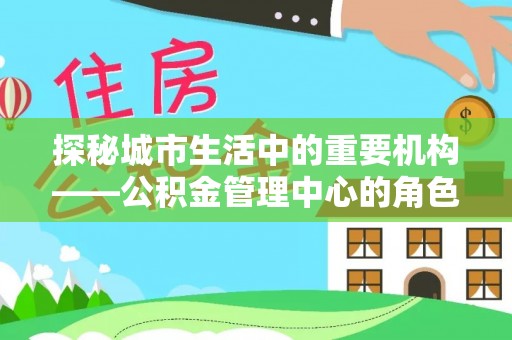 钦北探秘城市生活中的重要机构——公积金管理中心的角色与意义