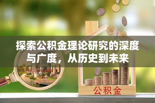 钦北探索公积金理论研究的深度与广度，从历史到未来