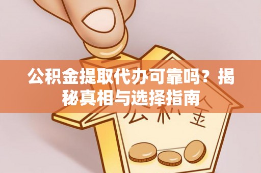 钦北公积金提取代办可靠吗？揭秘真相与选择指南
