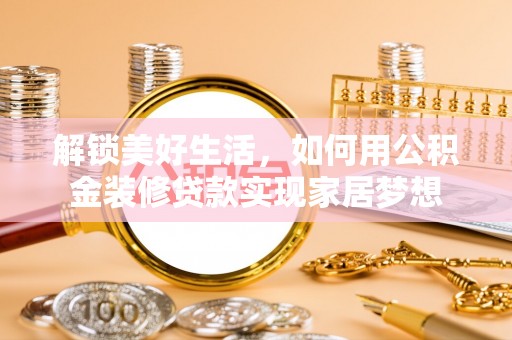 钦北解锁美好生活，如何用公积金装修贷款实现家居梦想