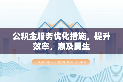 钦北公积金服务优化措施，提升效率，惠及民生