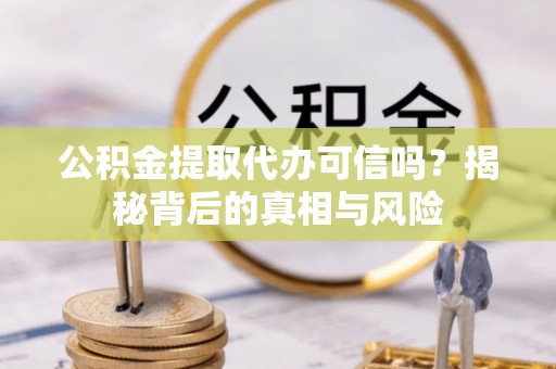 钦北公积金提取代办可信吗？揭秘背后的真相与风险