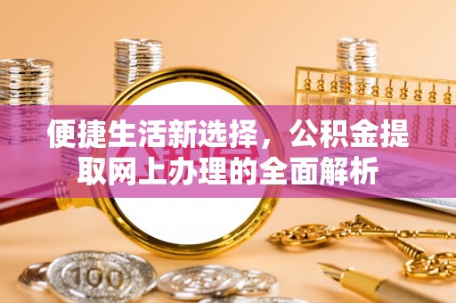 钦北便捷生活新选择，公积金提取网上办理的全面解析