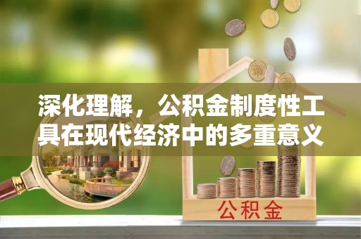 钦北深化理解，公积金制度性工具在现代经济中的多重意义
