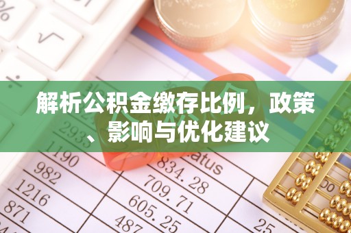钦北解析公积金缴存比例，政策、影响与优化建议